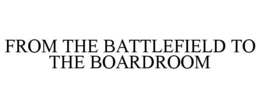 FROM THE BATTLEFIELD TO THE BOARDROOM trademark
