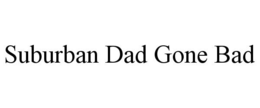 SUBURBAN DAD GONE BAD trademark
