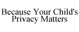 BECAUSE YOUR CHILD'S PRIVACY MATTERS trademark
