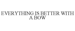 EVERYTHING IS BETTER WITH A BOW trademark