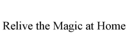 RELIVE THE MAGIC AT HOME trademark