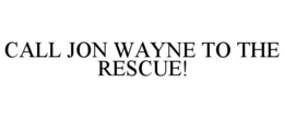 CALL JON WAYNE TO THE RESCUE! trademark