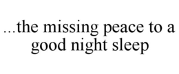 ...THE MISSING PEACE TO A GOOD NIGHT SLEEP trademark
