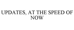 UPDATES, AT THE SPEED OF NOW trademark