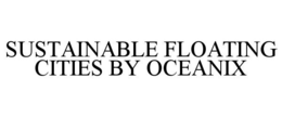 SUSTAINABLE FLOATING CITIES BY OCEANIX trademark