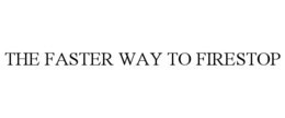THE FASTER WAY TO FIRESTOP trademark
