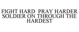 FIGHT HARD PRAY HARDER SOLDIER ON THROUGH THE HARDEST trademark