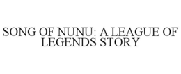 SONG OF NUNU: A LEAGUE OF LEGENDS STORY trademark