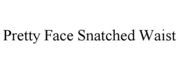 PRETTY FACE SNATCHED WAIST trademark
