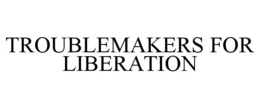 TROUBLEMAKERS FOR LIBERATION trademark