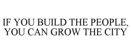 IF YOU BUILD THE PEOPLE, YOU CAN GROW THE CITY trademark