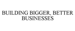 BUILDING BIGGER, BETTER BUSINESSES trademark