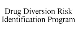 DRUG DIVERSION RISK IDENTIFICATION PROGRAM trademark