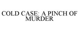COLD CASE: A PINCH OF MURDER trademark