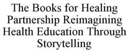 THE BOOKS FOR HEALING PARTNERSHIP REIMAGINING HEALTH EDUCATION THROUGH STORYTELLING trademark