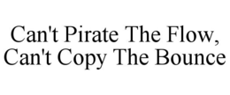 CAN'T PIRATE THE FLOW, CAN'T COPY THE BOUNCE trademark