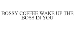 BOSSY COFFEE WAKE UP THE BOSS IN YOU trademark