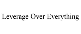 LEVERAGE OVER EVERYTHING trademark