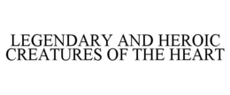 LEGENDARY AND HEROIC CREATURES OF THE HEART trademark