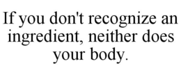 IF YOU DON'T RECOGNIZE AN INGREDIENT, NEITHER DOES YOUR BODY. trademark