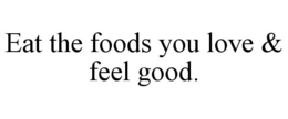 EAT THE FOODS YOU LOVE & FEEL GOOD. trademark