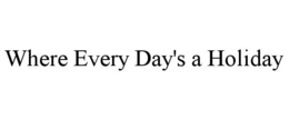 WHERE EVERY DAY'S A HOLIDAY trademark