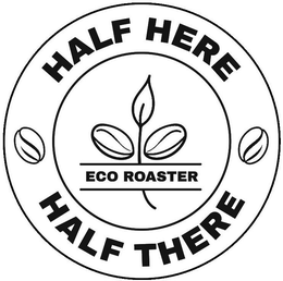 HALF HERE HALF THERE ECO ROASTER trademark
