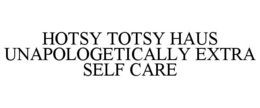 HOTSY TOTSY HAUS UNAPOLOGETICALLY EXTRA SELF CARE trademark