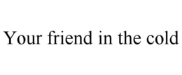 YOUR FRIEND IN THE COLD trademark
