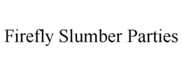 FIREFLY SLUMBER PARTIES trademark