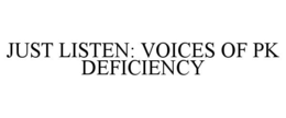 JUST LISTEN: VOICES OF PK DEFICIENCY trademark