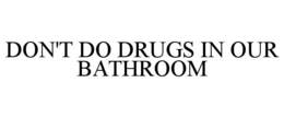 DON'T DO DRUGS IN OUR BATHROOM trademark