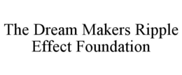 THE DREAM MAKERS RIPPLE EFFECT FOUNDATION trademark