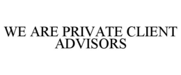 WE ARE PRIVATE CLIENT ADVISORS trademark