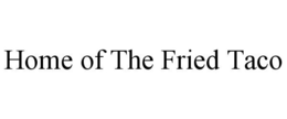 HOME OF THE FRIED TACO trademark