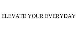 ELEVATE YOUR EVERYDAY trademark