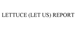 LETTUCE (LET US) REPORT trademark