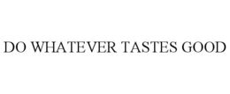 DO WHATEVER TASTES GOOD trademark