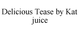 DELICIOUS TEASE BY KAT JUICE trademark