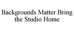 BACKGROUNDS MATTER BRING THE STUDIO HOME trademark