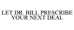 LET DR. BILL PRESCRIBE YOUR NEXT DEAL trademark