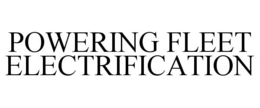 POWERING FLEET ELECTRIFICATION trademark