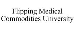 FLIPPING MEDICAL COMMODITIES UNIVERSITY trademark