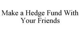 MAKE A HEDGE FUND WITH YOUR FRIENDS trademark