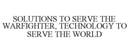 SOLUTIONS TO SERVE THE WARFIGHTER, TECHNOLOGY TO SERVE THE WORLD trademark