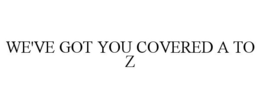 WE'VE GOT YOU COVERED A TO Z trademark