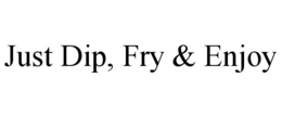 JUST DIP, FRY & ENJOY trademark