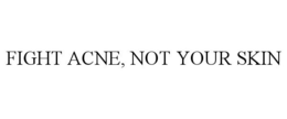 FIGHT ACNE, NOT YOUR SKIN trademark