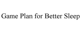 GAME PLAN FOR BETTER SLEEP trademark