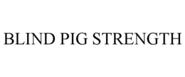 BLIND PIG STRENGTH trademark